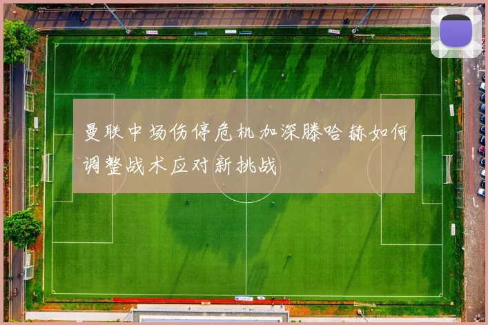 曼联中场伤停危机加深滕哈赫如何调整战术应对新挑战